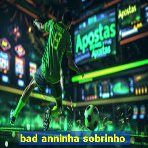 bad anninha sobrinho